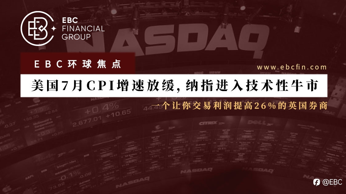 EBC环球焦点 | 美国7月CPI增速放缓,纳指进入技术性牛市