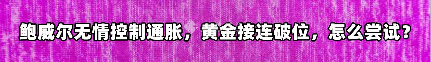 鲍威尔无情控制通胀，黄金接连破位，怎么尝试？