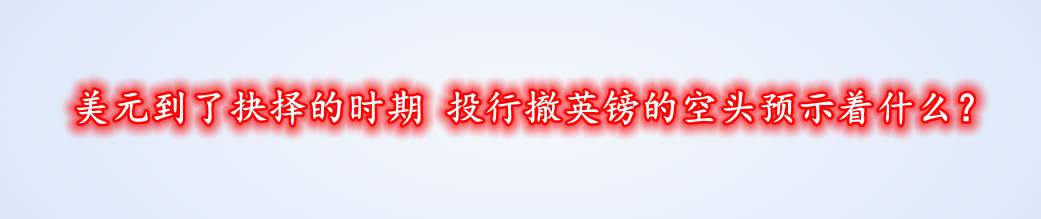 美元到了抉择的时期 投行撤英镑的空头预示着什么?