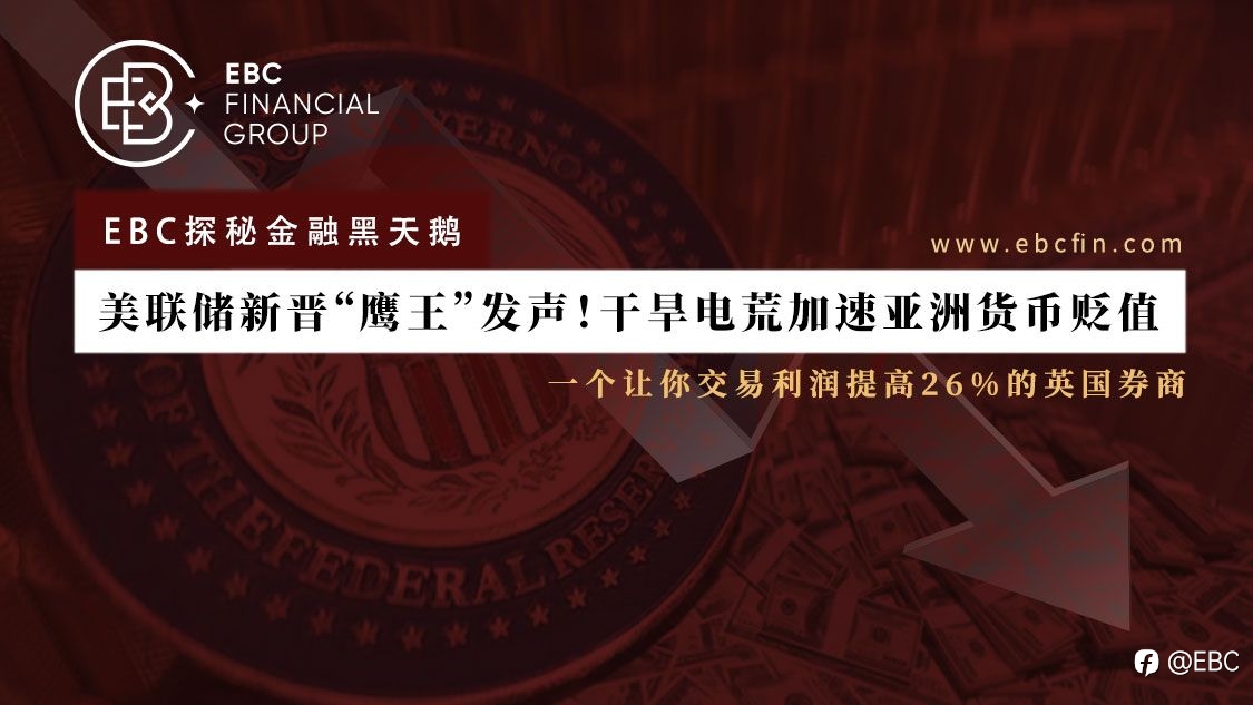 EBC探秘金融黑天鹅 |美联储新晋“鹰王”发声！干旱电荒加速亚洲货币贬值