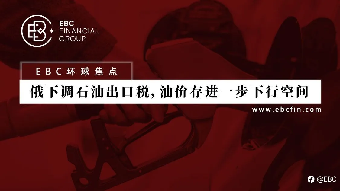 EBC环球焦点 | 俄下调石油出口税，油价存进一步下行空间