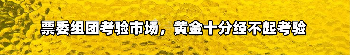票委组团考验市场，黄金十分经不起考验