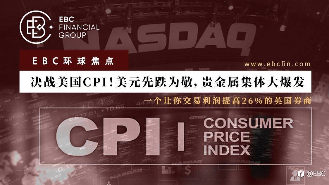 EBC环球焦点 |决战美国CPI！美元先跌为敬，贵金属集体大爆发