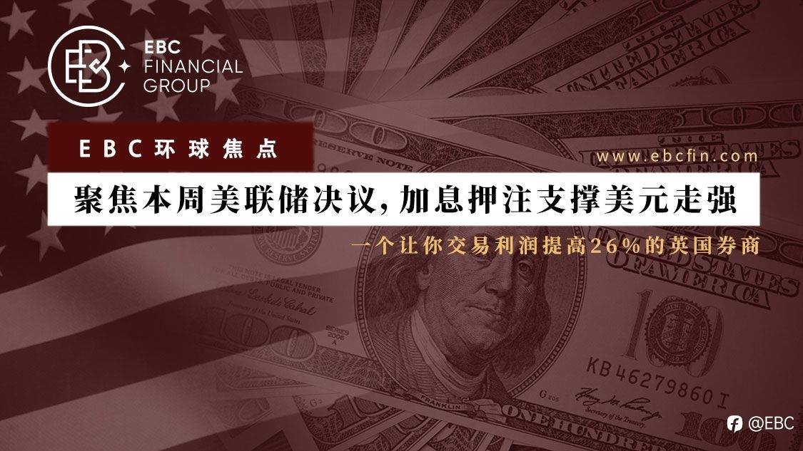 EBC环球焦点 |聚焦本周美联储决议，加息押注支撑美元走强