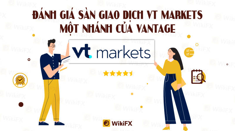 WIKIFX REVIEW - ĐÁNH GIÁ SÀN VT MARKETS, MỘT NHÁNH CỦA SÀN VANTAGE