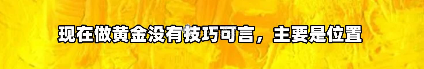 现在做黄金没有技巧可言，主要是位置
