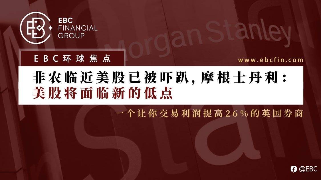 EBC环球焦点 | 非农临近美股已被吓趴，摩根士丹利：美股将面临新的低点