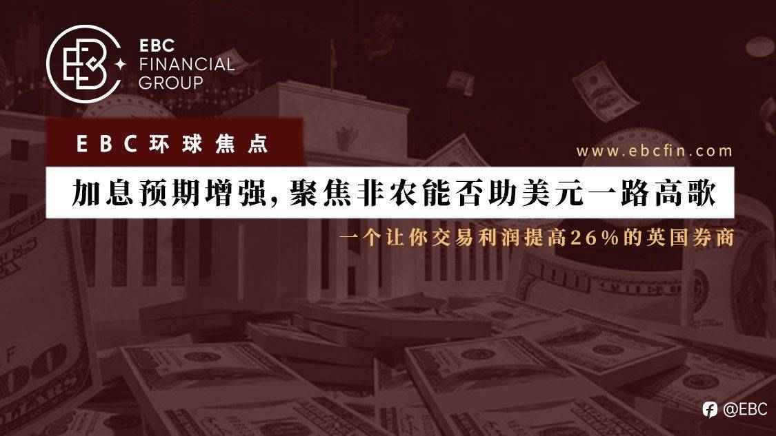 EBC环球焦点 | 加息预期增强，聚焦非农能否助美元一路高歌
