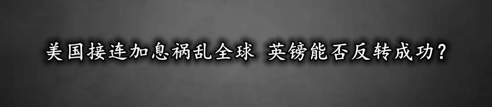 美国接连加息祸乱全球 英镑能否反转成功?