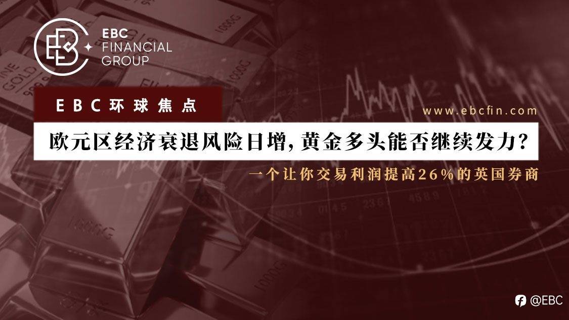 EBC环球焦点 | 欧元区经济衰退风险日增，黄金多头能否继续发力？