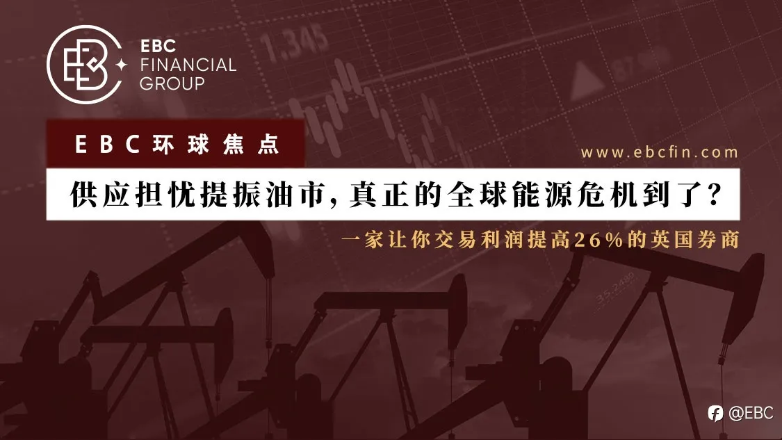 EBC环球焦点 | 供应担忧提振油市，真正的全球能源危机到了？