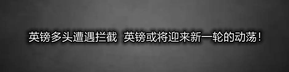 英镑多头遭遇拦截 英镑或将迎来新一轮的动荡!