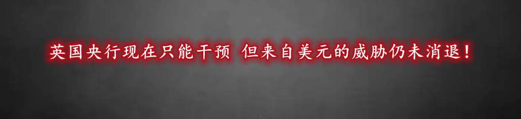英国央行现在只能干预 但来自美元的威胁仍未消退!