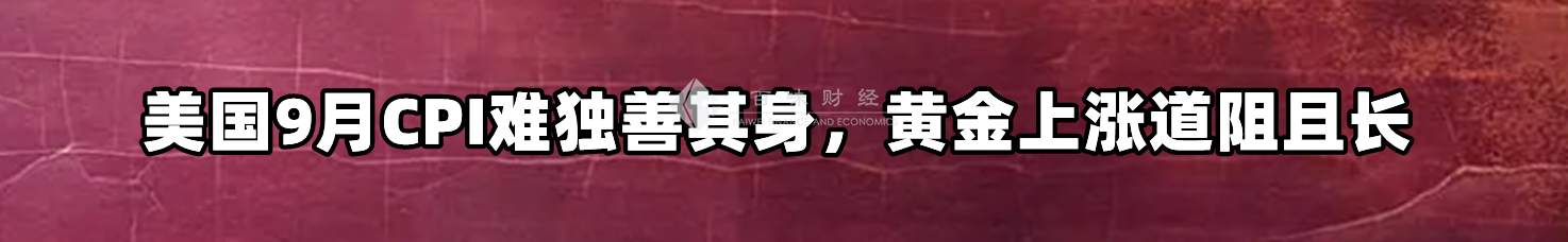 美国9月CPI难独善其身，黄金上涨道阻且长