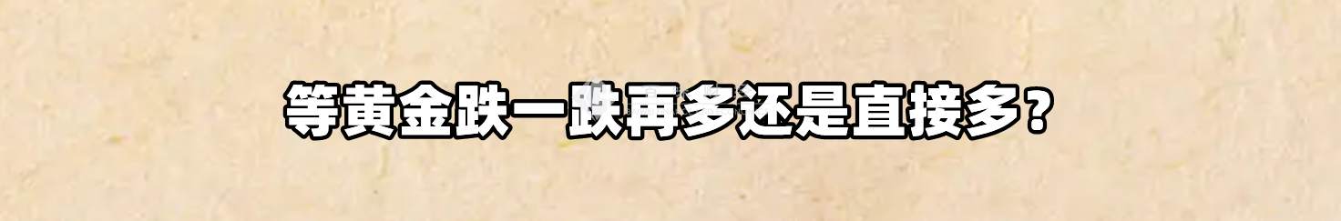 等黄金跌一跌再多还是直接多？