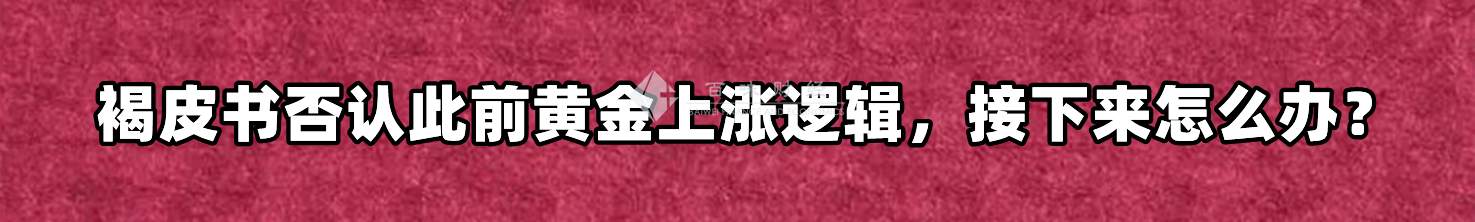 褐皮书否认此前黄金上涨逻辑，接下来怎么办？