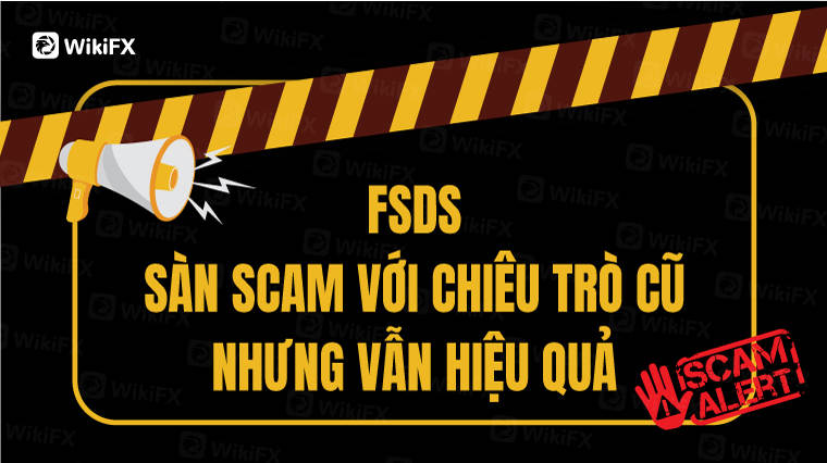SÀN FSDS SỬ DỤNG CHIÊU TRÒ SCAM CŨ NHƯNG VẪN HIỆU QUẢ - WIKIFX CẢNH BÁO