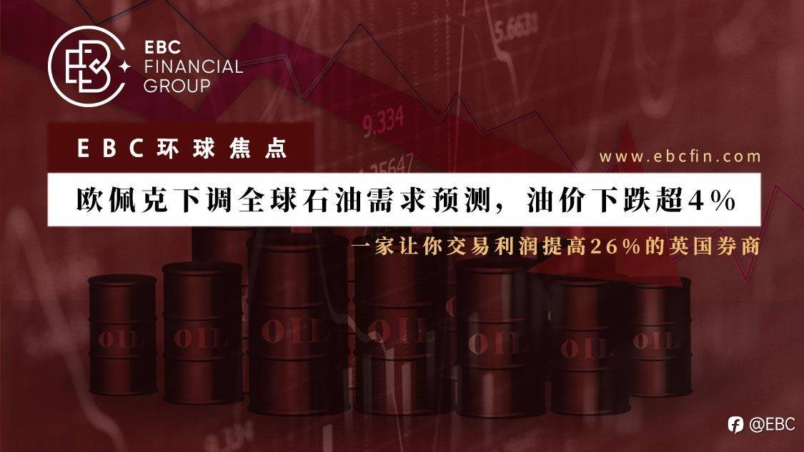 EBC环球焦点 | 欧佩克下调全球石油需求预测，油价下跌超4%