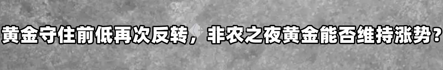 黄金守住前低再次反转，非农之夜黄金能否维持涨势？