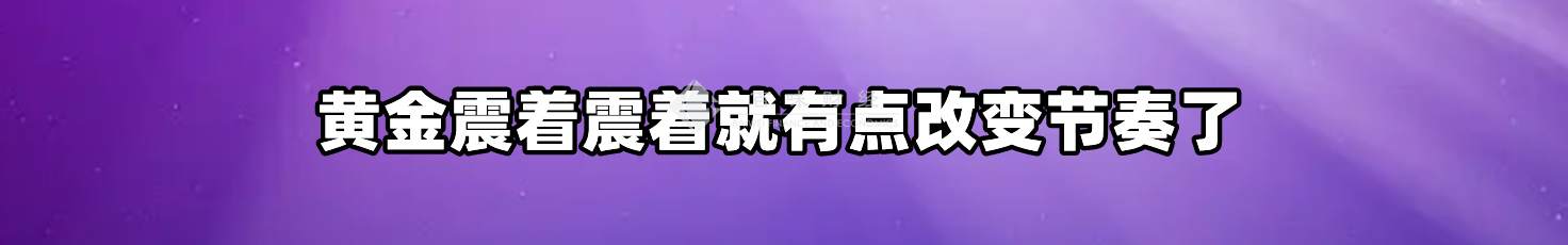 黄金震着震着就有点改变节奏了