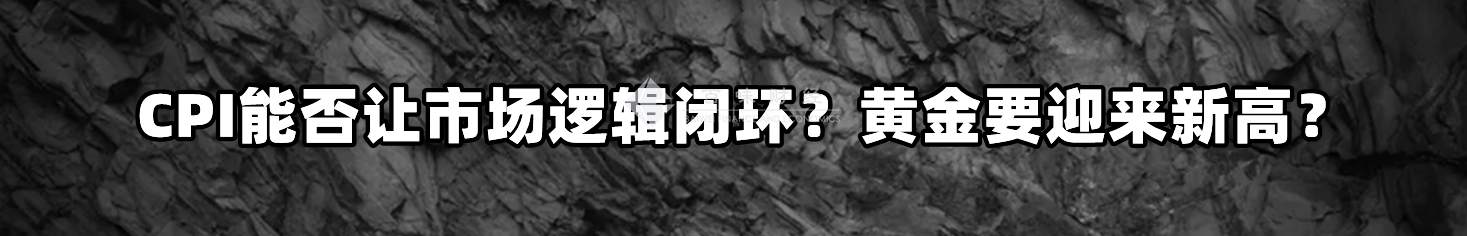 CPI能否让市场逻辑闭环？黄金要迎来新高？