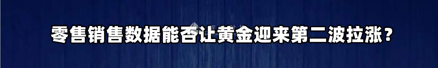 零售销售数据能否让黄金迎来第二波拉涨？