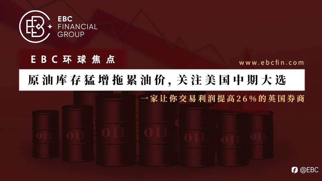 EBC环球焦点 | 原油库存猛增拖累油价,关注美国中期大选