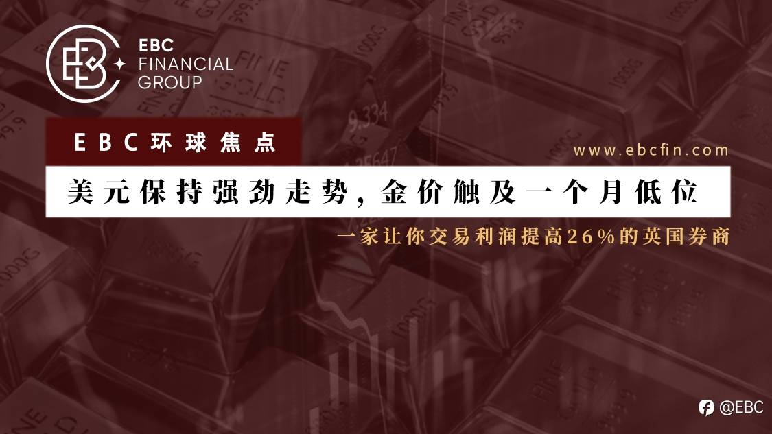 EBC环球焦点 |美元保持强劲走势，金价触及一个月低位