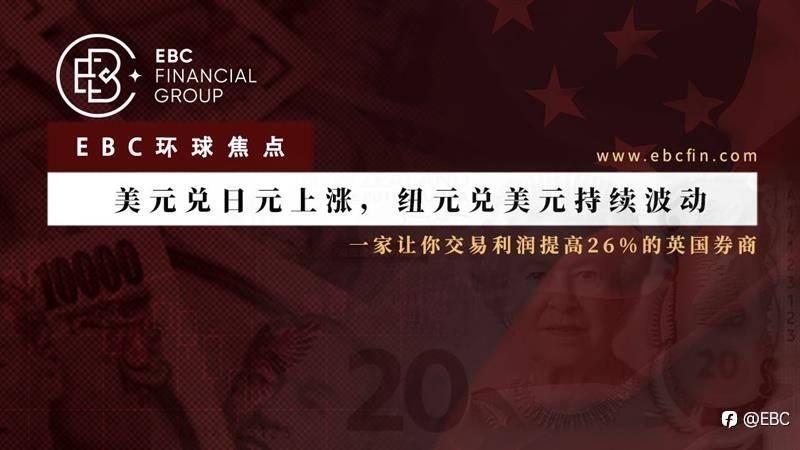 EBC环球焦点｜美元兑日元上涨，纽元兑美元持续波动