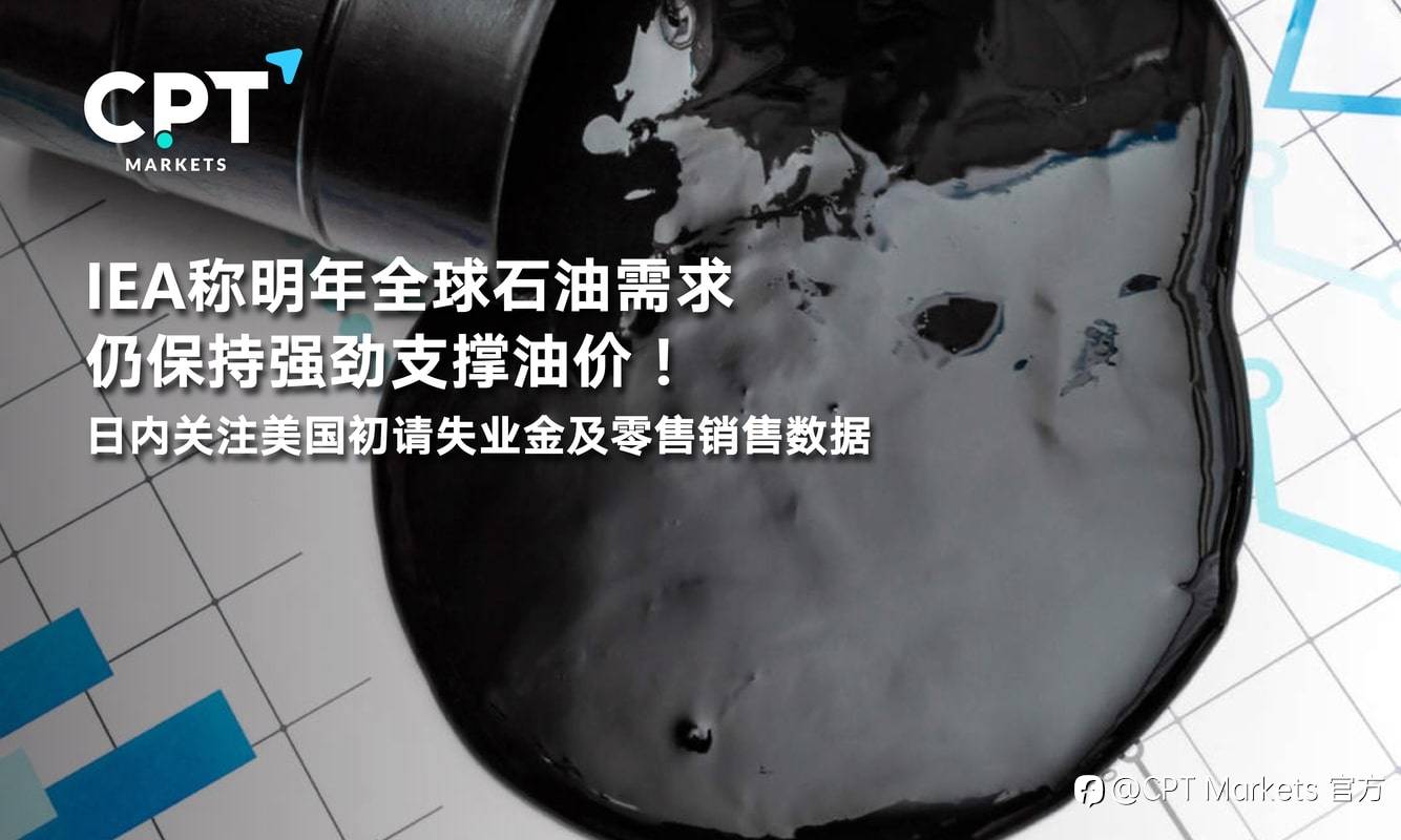CPT Markets：IEA称明年全球石油需求仍保持强劲支撑油价！日内关注美国初请失业金及零售销售数据