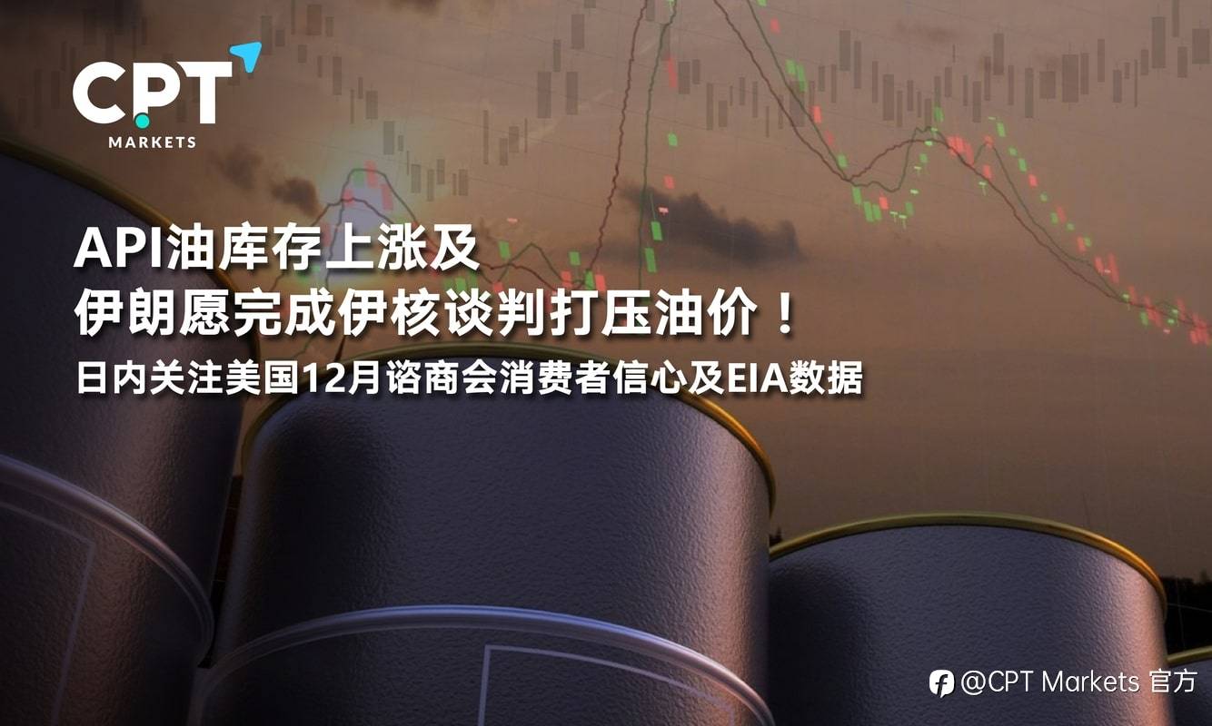 CPT Markets：API油库存上涨及伊朗愿完成伊核谈判打压油价！日内关注美国12月谘商会消费者信心及EIA数据