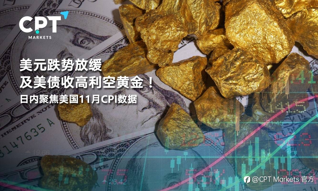 CPT Markets：美元跌势放缓及美债收高利空黄金！日内聚焦美国11月CPI数据