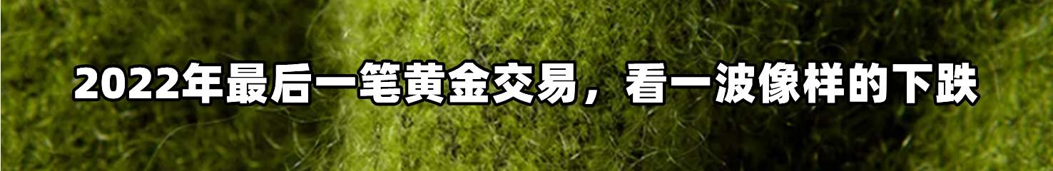 2022年最后一笔黄金交易，看一波像样的下跌