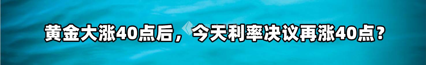 黄金大涨40点后，今天利率决议再涨40点？
