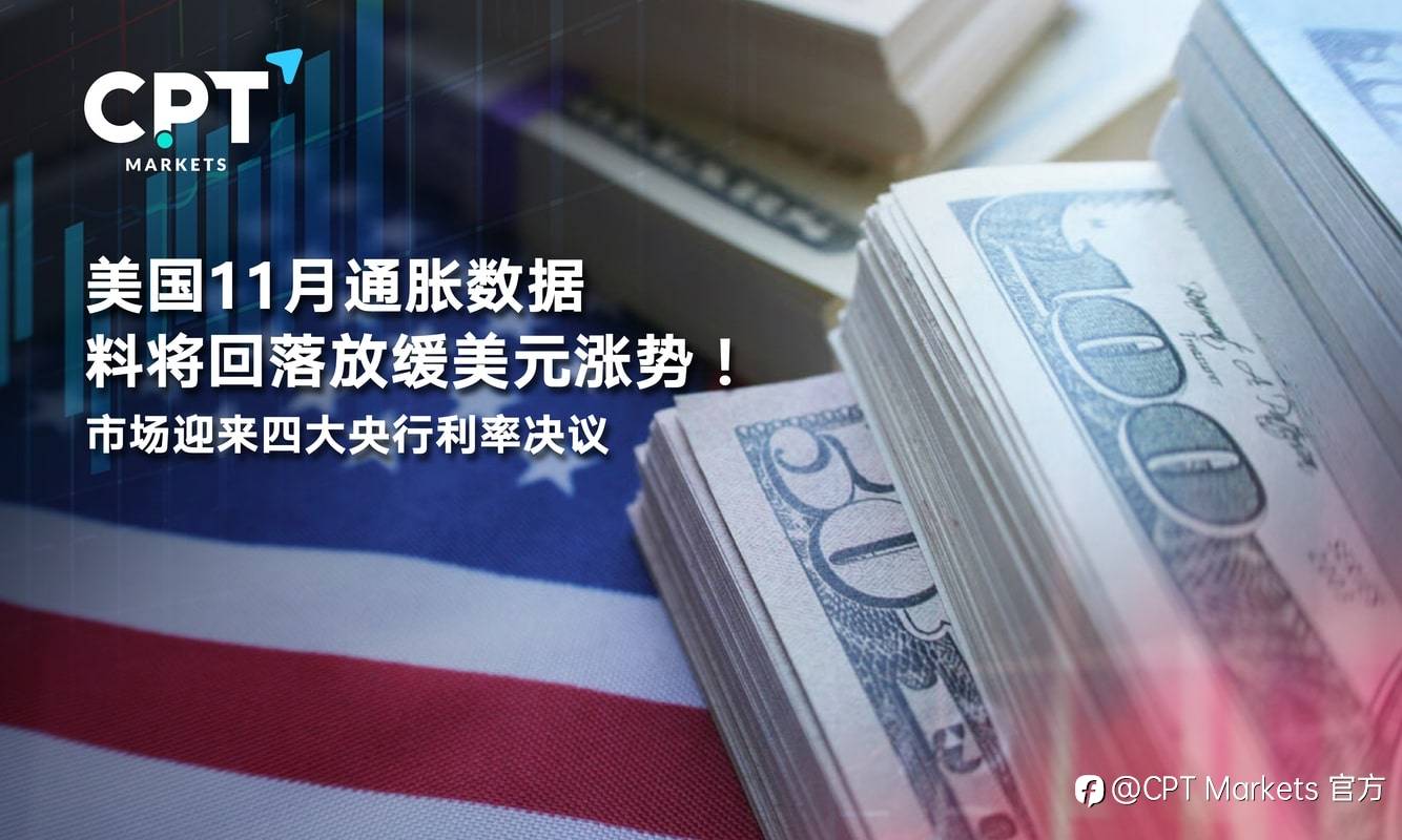 CPT Markets：美国11月通胀数据料将回落放缓美元涨势！市场迎来四大央行利率决议