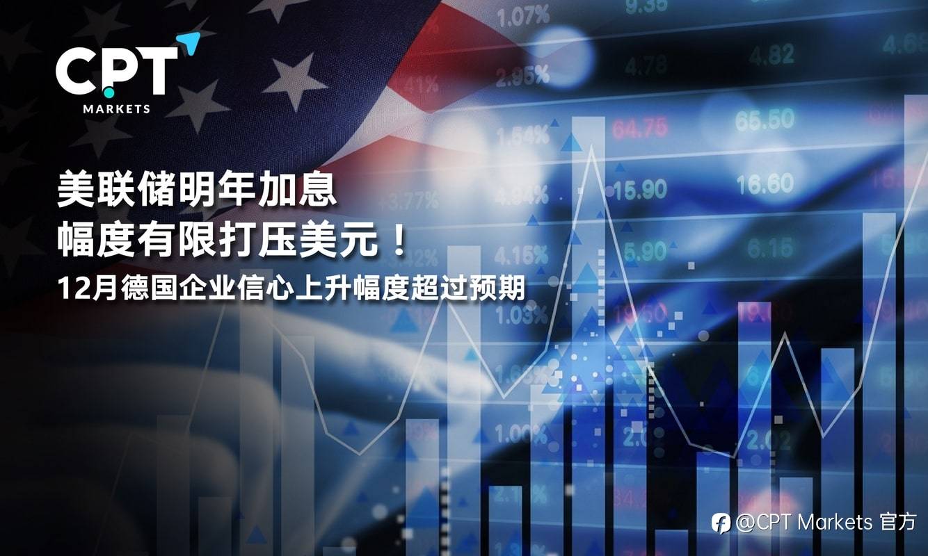 CPT Markets：美联储明年加息幅度有限打压美元！ 12月德国企业信心上升幅度超过预期