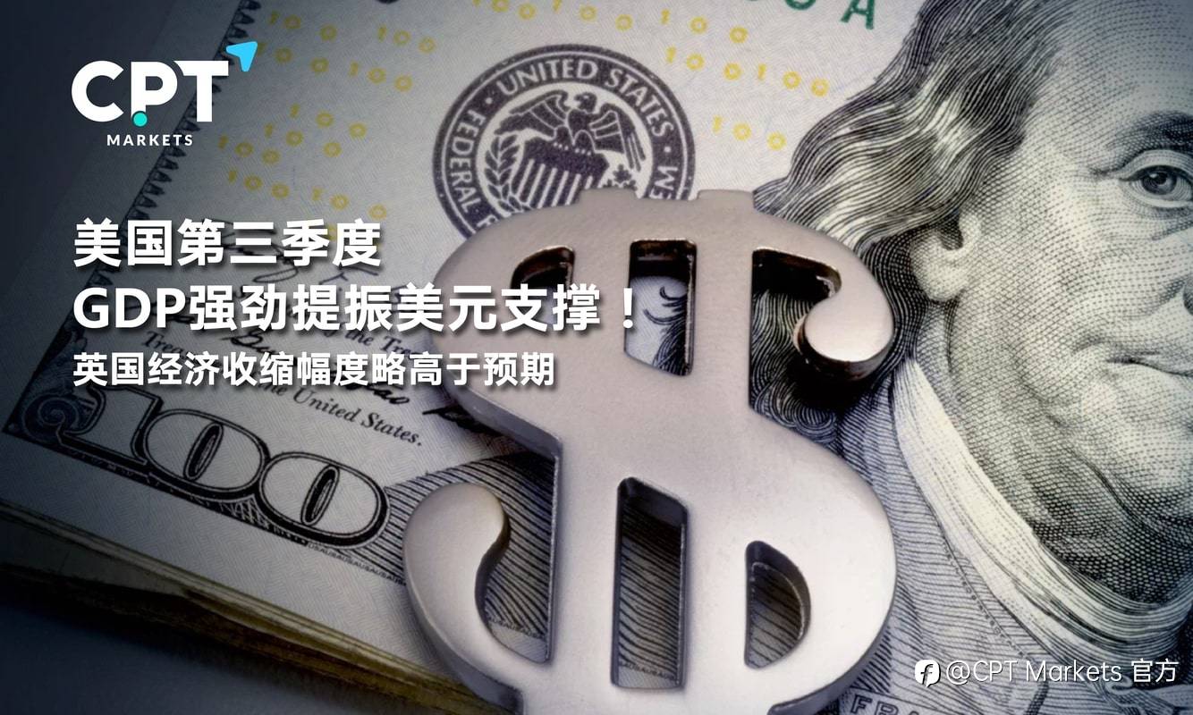 CPT Markets：美国第三季度GDP强劲提振美元支撑！英国经济收缩幅度略高于预期