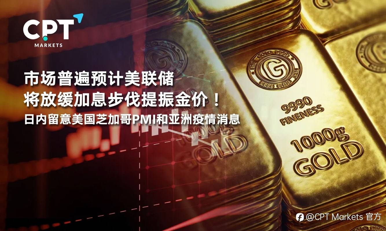 CPT Markets：市场普遍预计美联储将放缓加息步伐提振金价！日内留意美国芝加哥PMI和亚洲疫情消息