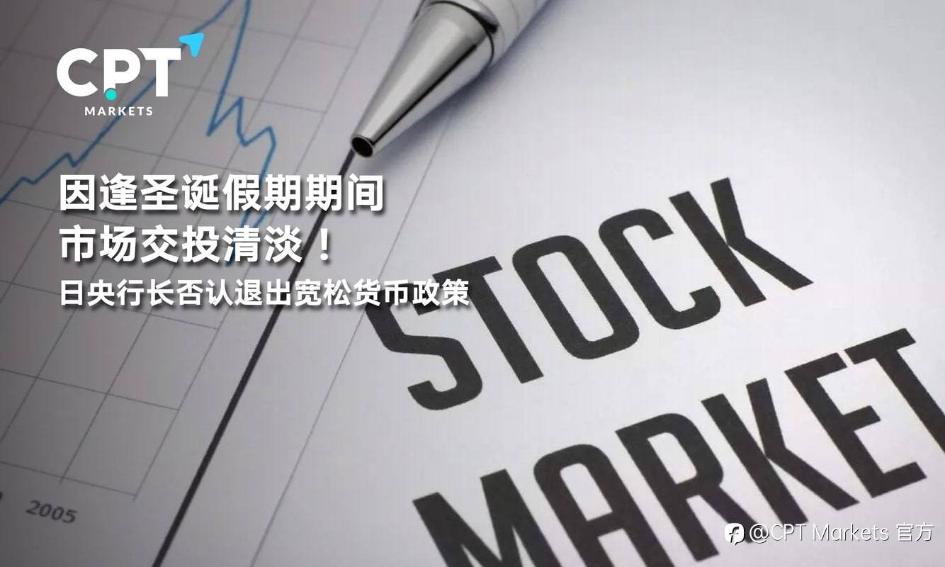 CPT Markets：因逢圣诞假期期间市场交投清淡！日央行长否认退出宽松货币政策