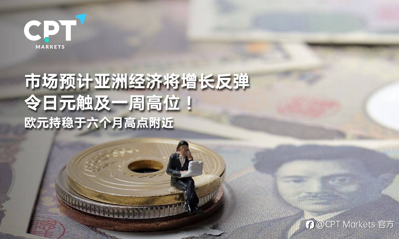 CPT Markets：市场预计亚洲经济将增长反弹令日元触及一周高位！欧元持稳于六个月高点附近