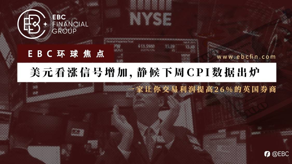 EBC环球焦点|美元看涨信号增加，静候下周CPI数据出炉