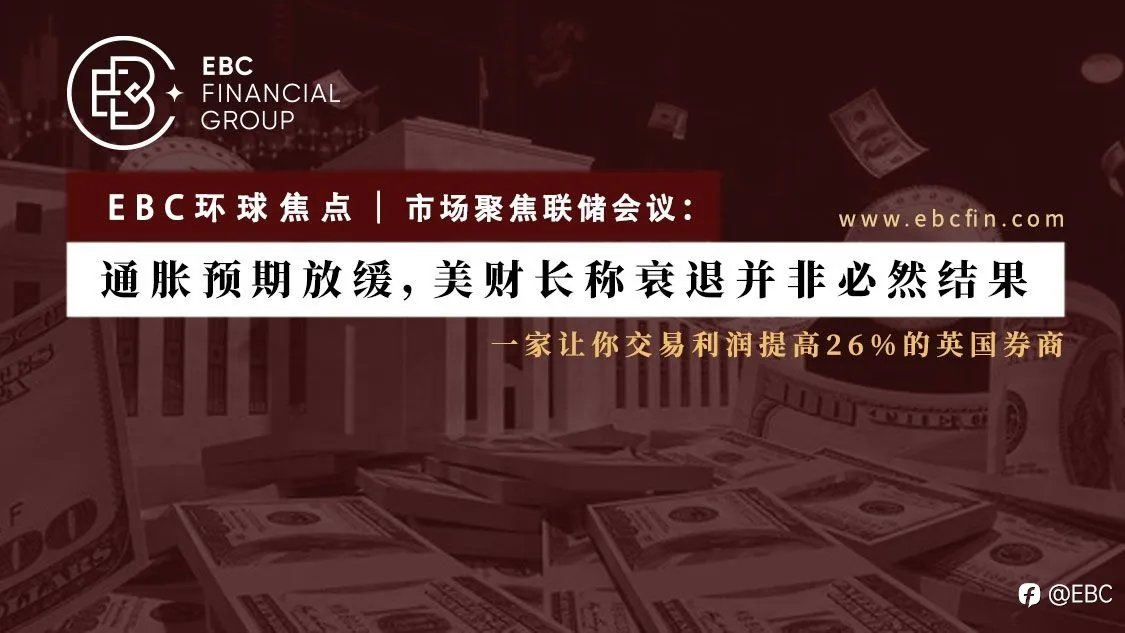 EBC环球焦点丨市场聚焦联储会议；通胀预期放缓，美财长称衰退并非必然结果