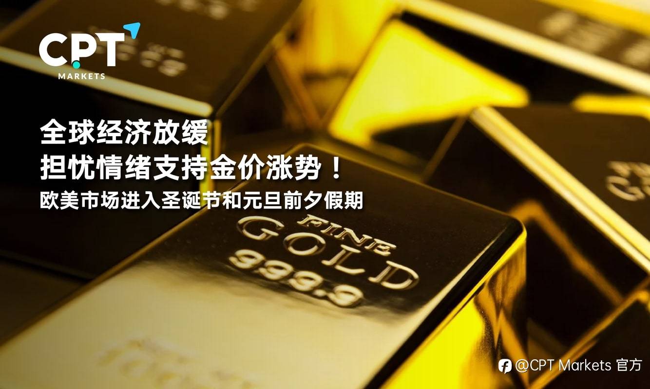 CPT Markets：全球经济放缓担忧情绪支持金价涨势！欧美市场进入圣诞节和元旦前夕假期