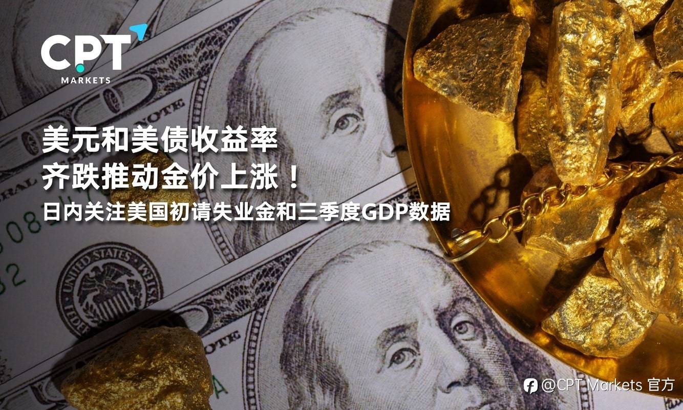 CPT Markets：美元和美债收益率齐跌推动金价上涨！日内关注美国初请失业金和三季度GDP数据