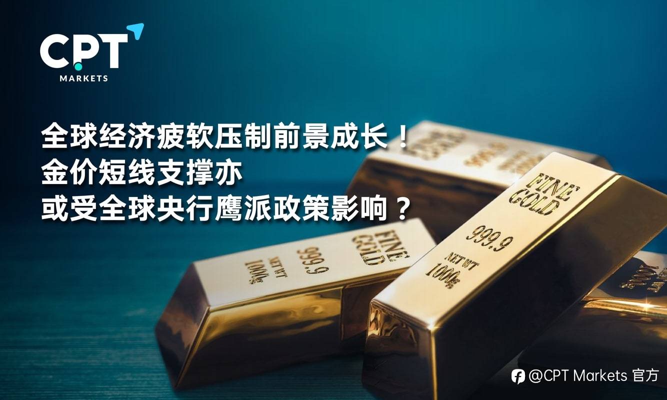 CPT Markets：全球经济疲软压制前景成长！金价短线支撑亦或受全球央行鹰派政策影响？