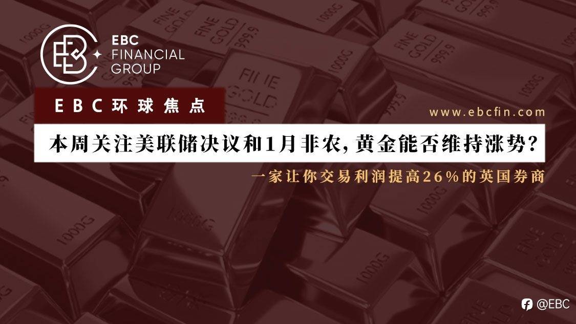 EBC环球焦点|本周关注美联储决议和1月非农,黄金能否维持涨势?