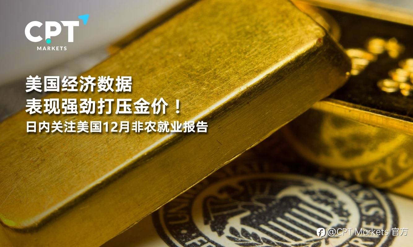 CPT Markets：美国经济数据表现强劲打压金价！日内关注美国12月非农就业报告