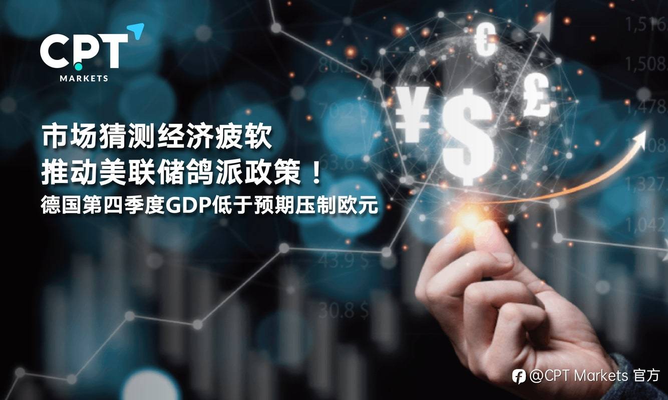 CPT Markets：市场猜测经济疲软推动美联储鸽派政策！德国第四季度GDP低于预期压制欧元