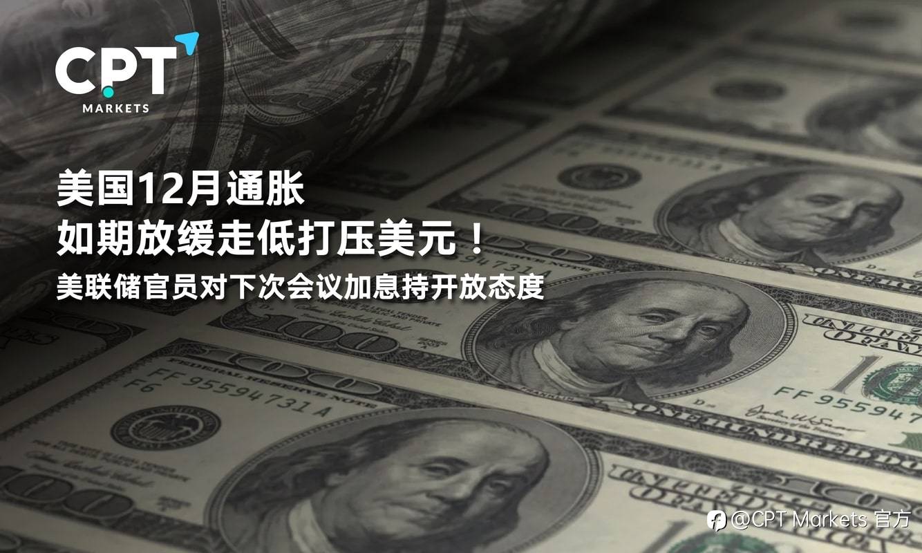 CPT Markets：美国12月通胀如期放缓走低打压美元！美联储官员对下次会议加息持开放态度