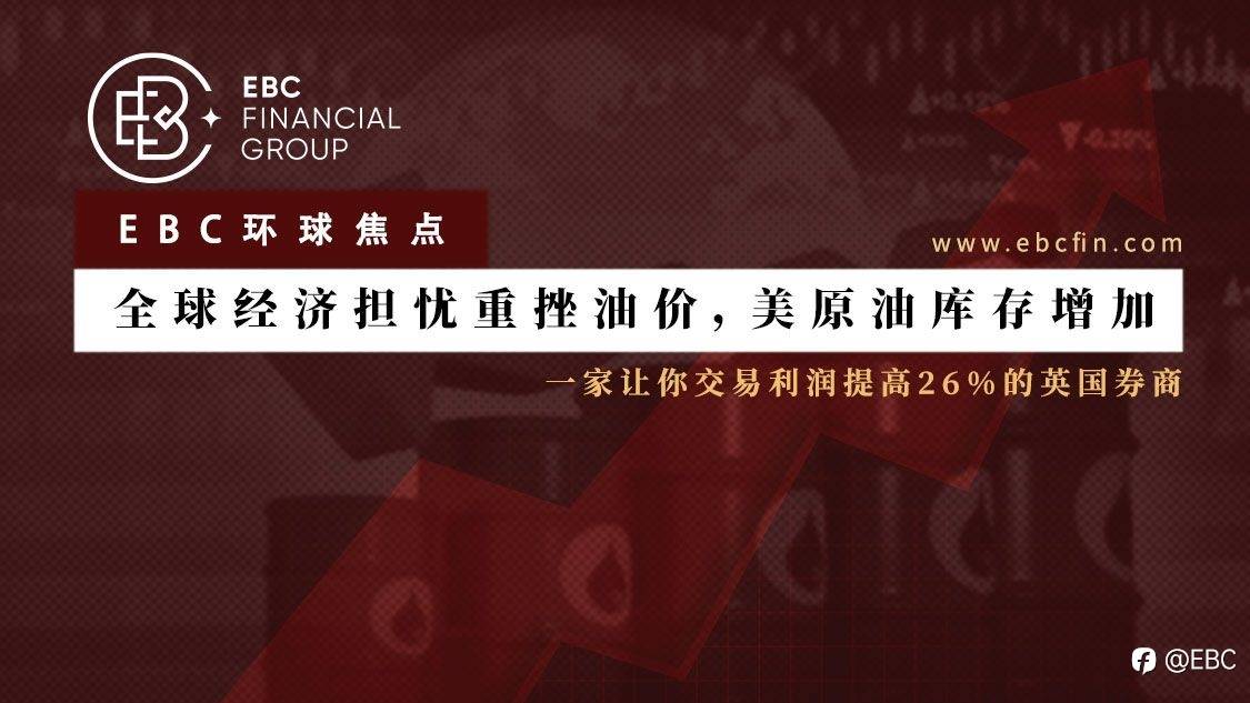EBC环球焦点|全球经济担忧重挫油价，美原油库存增加